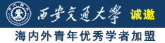 女人的肏屄视频诚邀海内外青年优秀学者加盟西安交通大学